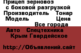 Прицеп зерновоз 857971-031 с боковой разгрузкой › Производитель ­ Тонар › Модель ­ 857 971 › Цена ­ 2 790 000 - Все города Авто » Спецтехника   . Крым,Гвардейское